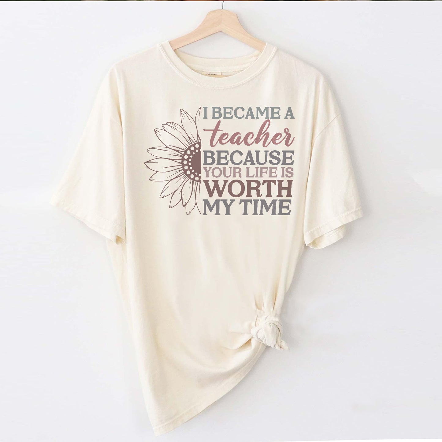 I Became a Teacher Because Your Life Is Worth My Time T-Shirt - Funny Tee For Teacher - Natural - Up To 5XL