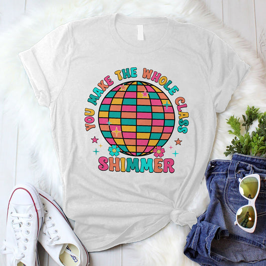 You Make The Whole Class Shimmer T-Shirt  -  Funny Shirt For Teacher - White- Up To 5XL
