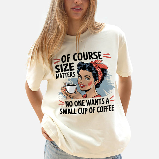 Of Course Size Matters, No One Wants A Small Cup of Coffee T-Shirt – Funny Coffee Lover Graphic Tee – Natural– Sizes Up to 5XL