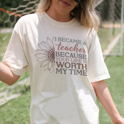 I Became a Teacher Because Your Life Is Worth My Time T-Shirt -  Funny Tee For Teacher - Natural - Up To 5XL