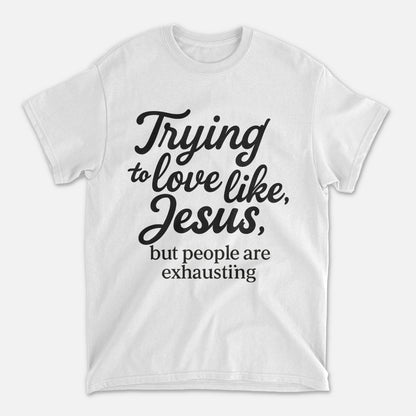Trying to Love Like Jesus But People Are Exhausting T-Shirt -  Funny Jesus Shirt For Christians- White- Up To 5XL