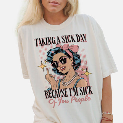 Taking A Sick Day Because I'm Sick Of You People T-Shirt – Funny Passive Aggressive Graphic Tee for Work – White – Sizes Up to 5XL