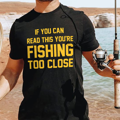 Funny Fishing Shirt – If You Can Read This You're Fishing Too Close Tee – Angler Humor Shirt – Black – Up To 5XL