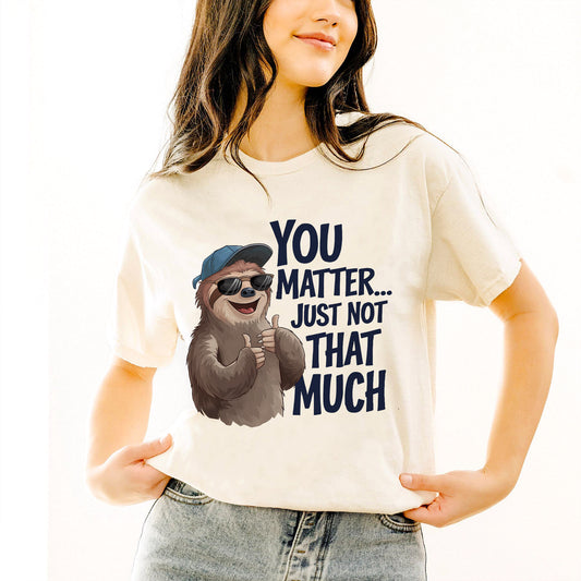 Funny Sarcastic Shirt – You Matter Just Not That Much – Sloth Graphic Tee - Natural - Up To 5XL