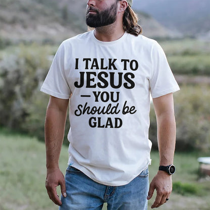 I Talk to Jesus You Should Be Glad T-Shirt -  Funny Jesus Shirt For Christians- White - Up To 5XL