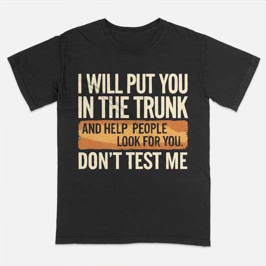Funny Humor Shirt – I Will Put You In The Trunk – Sarcastic Threat Tee - Black- Up To 5XL