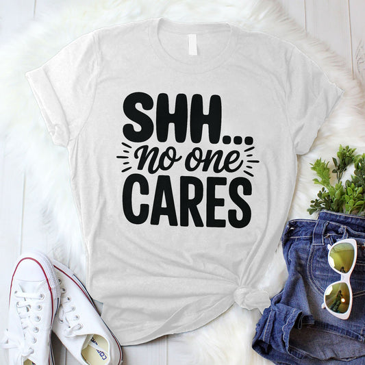 Inappropriate Sarcastic Shirt – Shh No One Cares Tee – Funny Passive Aggressive Humor Shirt - White - Up To 5XL