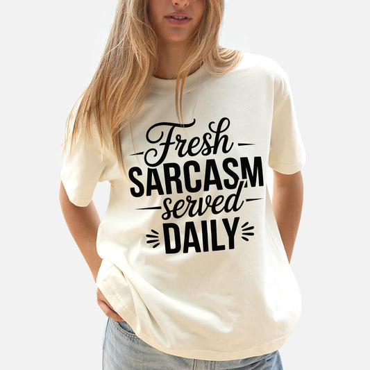 Funny Sarcastic Shirt – Fresh Sarcasm Served Daily Tee – Daily Humor T-Shirt for Women - Natural - Up To 5XL