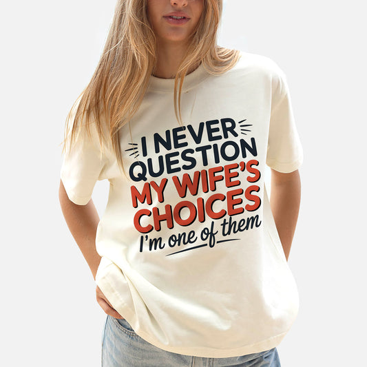 Funny Husband Shirt – I Never Question My Wife’s Choices Tee – Marriage Joke Shirt for Men - Natural - Up To 5XL