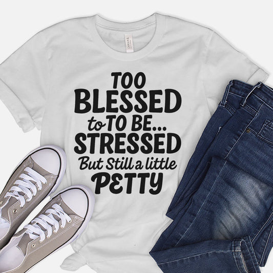Too Blessed to Be Stressed But Still a Little Petty T-Shirt  -  Funny Jesus Shirt For Christians- White- Up To 5XL