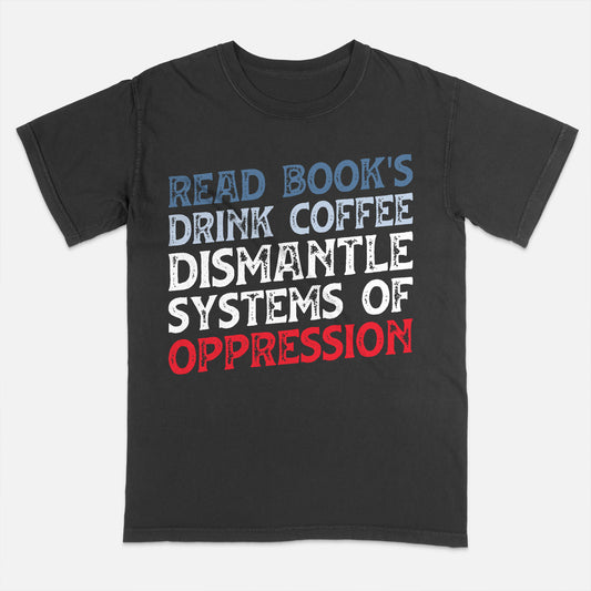 Bookish Activist Shirt – Read Books Drink Coffee Dismantle Systems of Oppression Tee – Progressive Reader Quote – Black – Up To 5XL