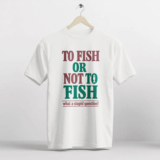 To Fish Or Not To Fish What A Stupid Question Shirt – Funny Angler Tee – Fisherman Humor Gift – White – Up To 5XL