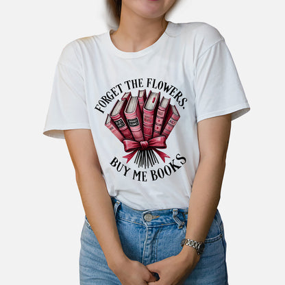 Valentine's Day Bookish Tee – Forget The Flowers Buy Me Books Shirt – Funny Book Lover Gift – White – Up To 5XL