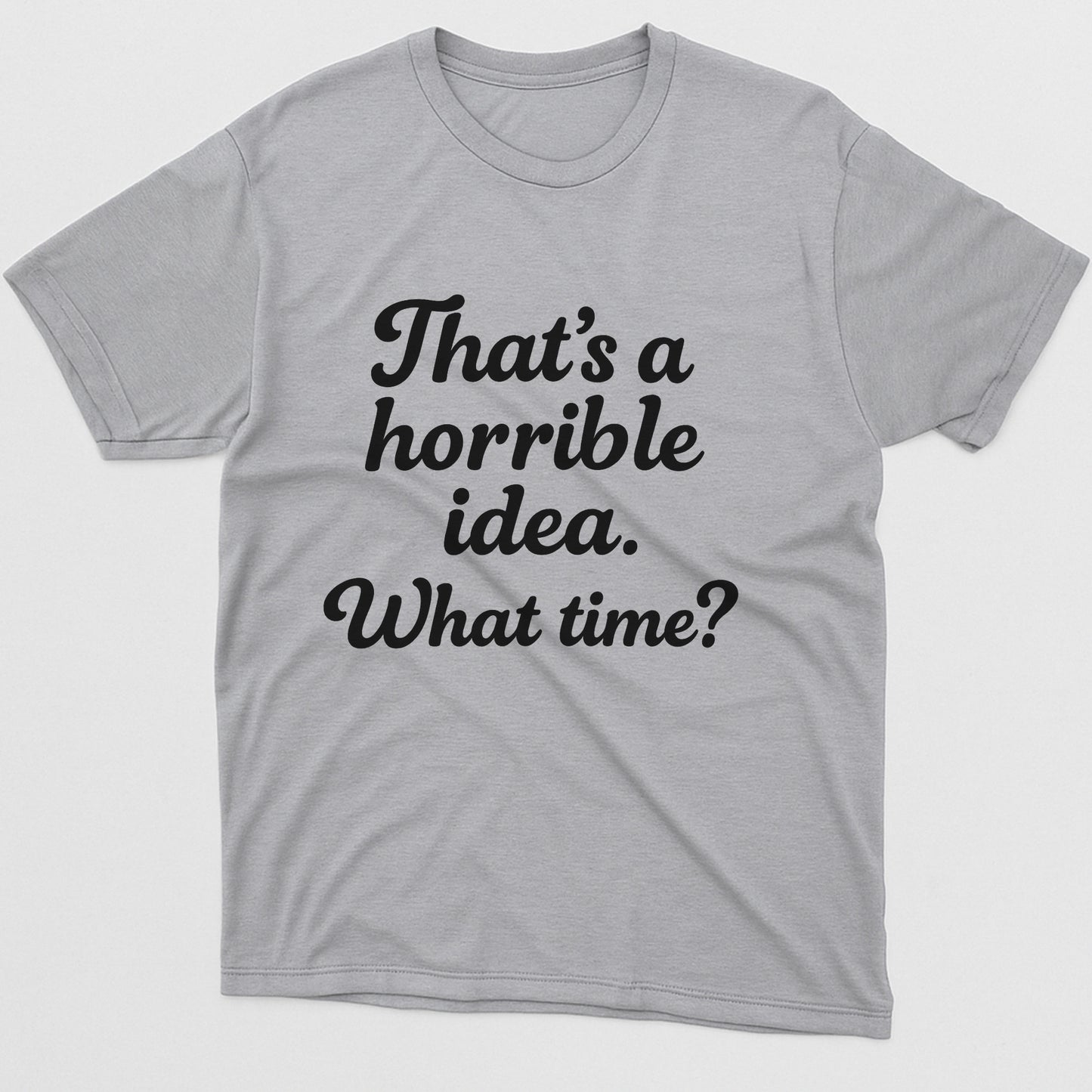 That’s A Horrible Idea What Time T-Shirt – Funny Sarcastic Saying Tee – Sport Grey - Up To 5XL
