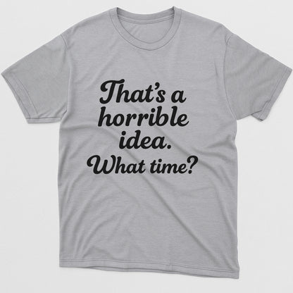 That’s A Horrible Idea What Time T-Shirt – Funny Sarcastic Saying Tee – Sport Grey - Up To 5XL