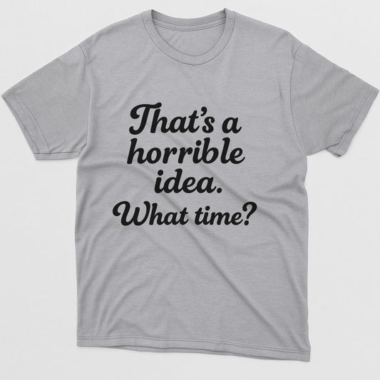 That’s A Horrible Idea What Time T-Shirt – Funny Sarcastic Saying Tee – Sport Grey - Up To 5XL