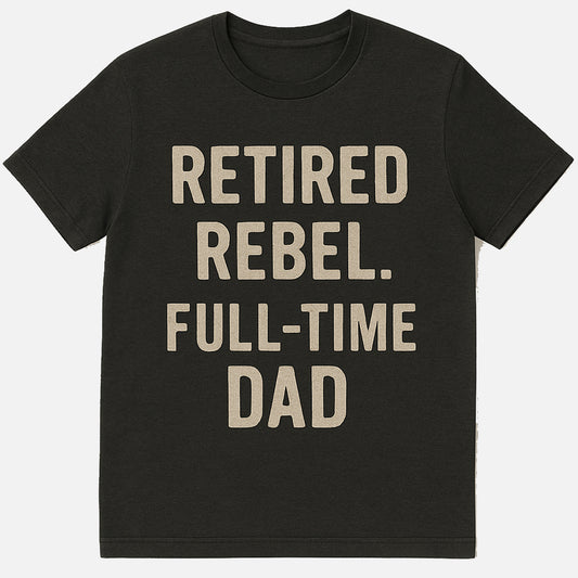 Funny Dad T-Shirt – Retired Rebel, Full-Time Dad | Fatherhood Gift Tee - Soft Cotton Black - Up To 5XL