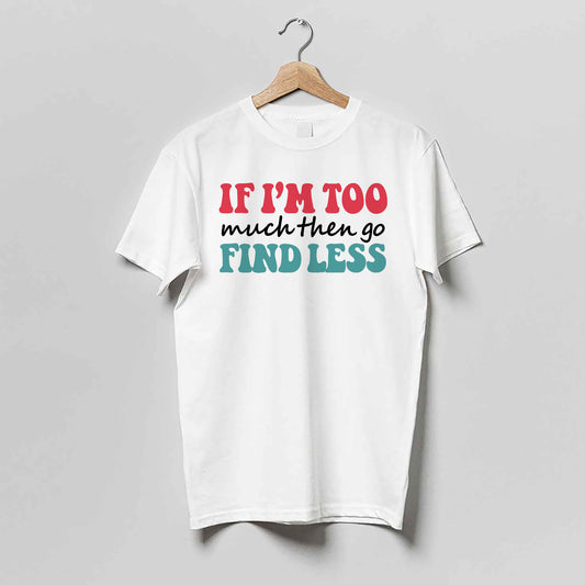 Empowerment Attitude Shirt – If I'm Too Much Then Go Find Less – Bold Feminist Confidence Tee – White – Up To 5XL