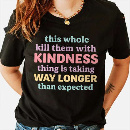 Funny Sarcastic Shirt – Kill Them With Kindness Is Taking Too Long – Snarky Quote Tee – Black– Up To 5XL
