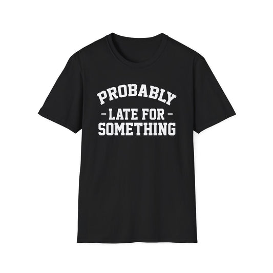 Probably Late for Something – Funny Unisex T-Shirt