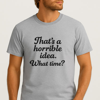 That’s A Horrible Idea What Time T-Shirt – Funny Sarcastic Saying Tee – Sport Grey - Up To 5XL
