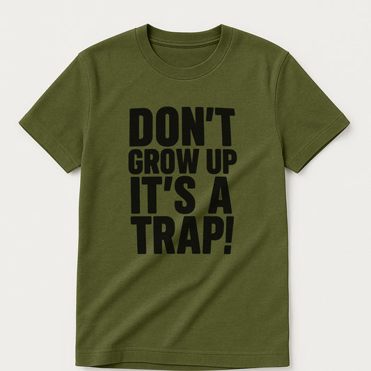 Don’t Grow Up It’s a Trap T-Shirt – Funny Sarcastic Saying Tee For Adults – MIlitary Green - Up To 5XL