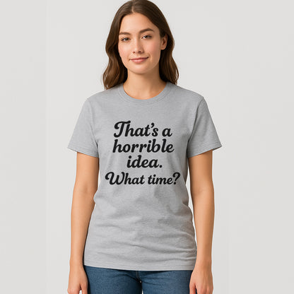 That’s A Horrible Idea What Time T-Shirt – Funny Sarcastic Saying Tee – Sport Grey - Up To 5XL